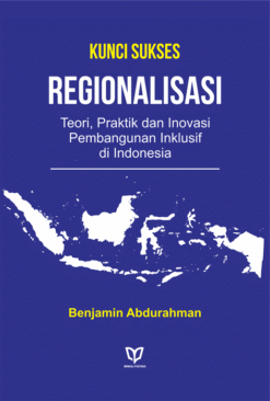 Kunci Sukses Regionalisasi: Teori, Praktik dan Inovasi Pembangunan Inklusif di Indonesia