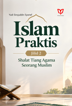 Islam Praktis (Jilid 2): Shalat Tiang Agama Seorang Muslim