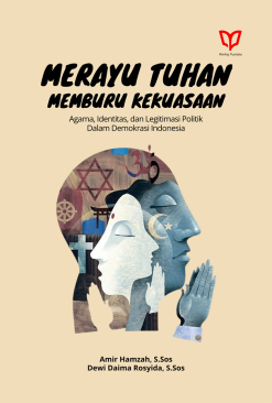 Merayu Tuhan Memburu Kekuasaan: Agama, Identitas, dan Legitimasi Politik dalam Demokrasi Indonesia